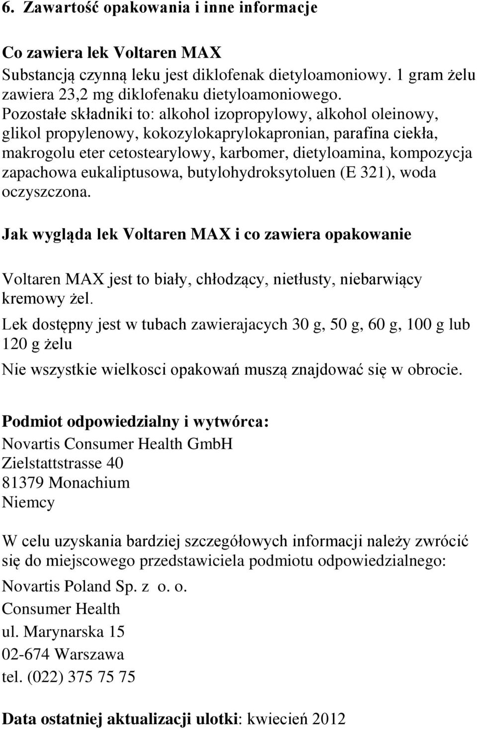 zapachowa eukaliptusowa, butylohydroksytoluen (E 321), woda oczyszczona. Jak wygląda lek Voltaren MAX i co zawiera opakowanie Voltaren MAX jest to biały, chłodzący, nietłusty, niebarwiący kremowy żel.