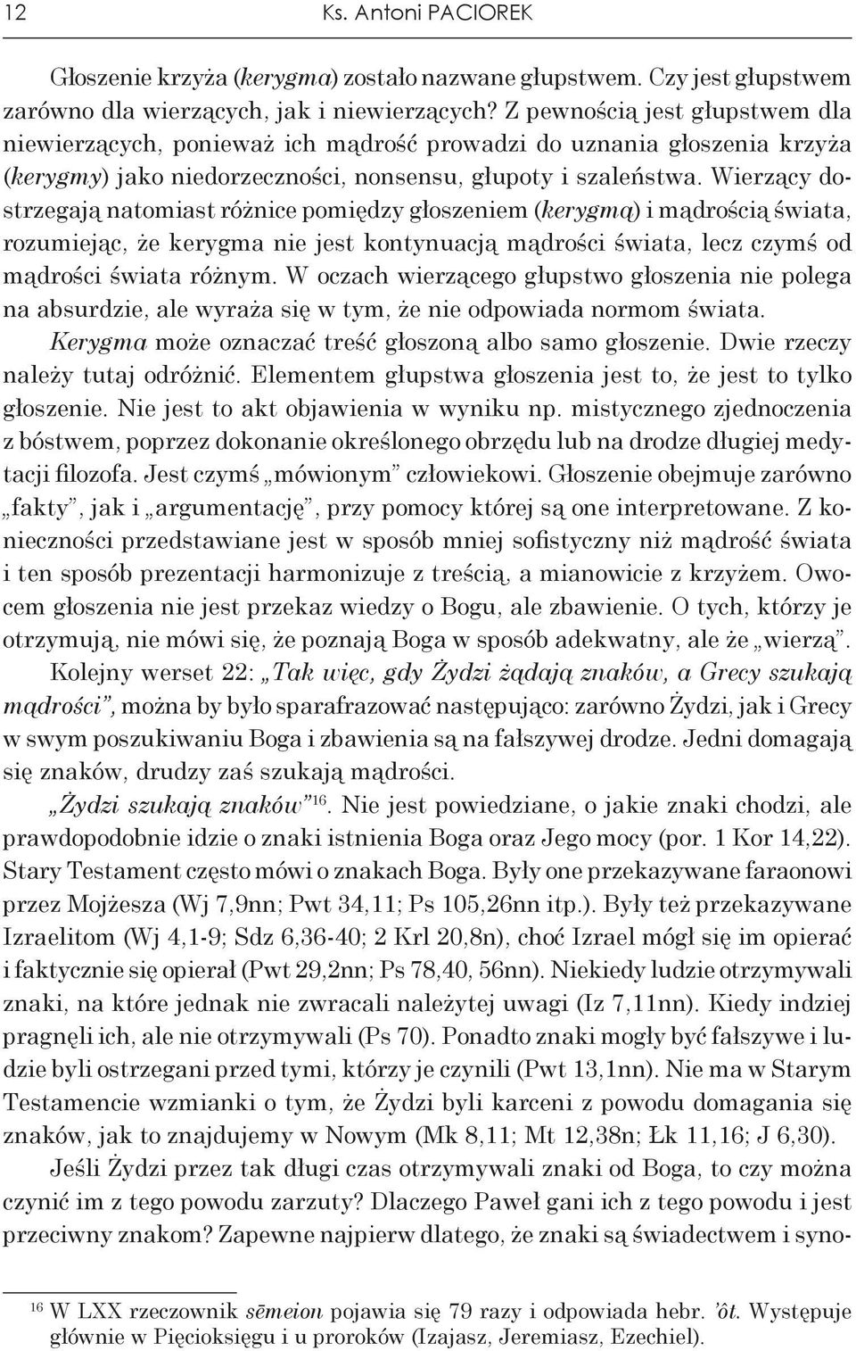 Wierzący dostrzegają natomiast różnice pomiędzy głoszeniem (kerygmą) i mądrością świata, rozumiejąc, że kerygma nie jest kontynuacją mądrości świata, lecz czymś od mądrości świata różnym.