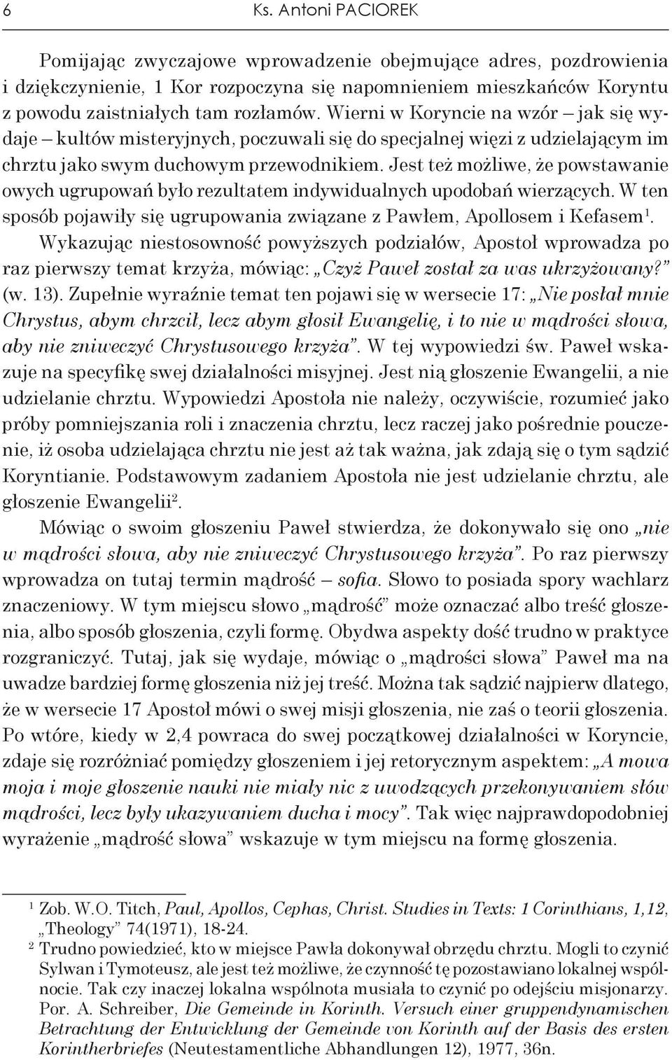 Jest też możliwe, że powstawanie owych ugrupowań było rezultatem indywidualnych upodobań wierzących. W ten sposób pojawiły się ugrupowania związane z Pawłem, Apollosem i Kefasem 1.