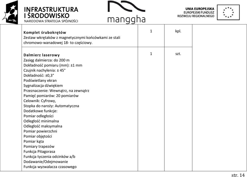 Przeznaczenie: Wewnątrz, na zewnątrz Pamięć pomiarów: 20 pomiarów Celownik: Cyfrowy, Stopka do naroży: Automatyczna Dodatkowe funkcje: Pomiar odległości