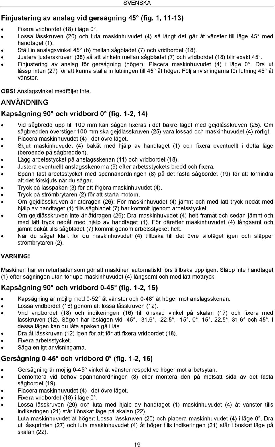 Justera justerskruven (38) så att vinkeln mellan sågbladet (7) och vridbordet (18) blir exakt 45. Finjustering av anslag för gersågning (höger): Placera maskinhuvudet (4) i läge 0.