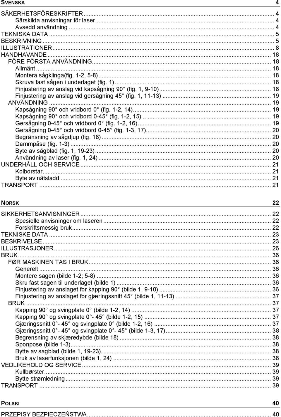 .. 18 Finjustering av anslag vid gersågning 45 (fig. 1, 11-13)... 19 ANVÄNDNING... 19 Kapsågning 90 och vridbord 0 (fig. 1-2, 14)... 19 Kapsågning 90 och vridbord 0-45 (fig. 1-2, 15).