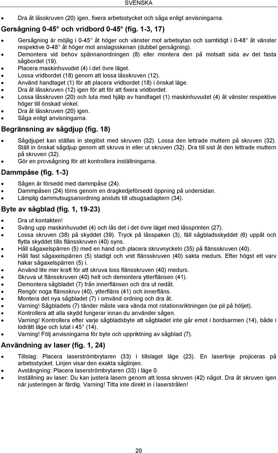 Demontera vid behov spännanordningen (8) eller montera den på motsatt sida av det fasta sågbordet (19). Placera maskinhuvudet (4) i det övre läget.