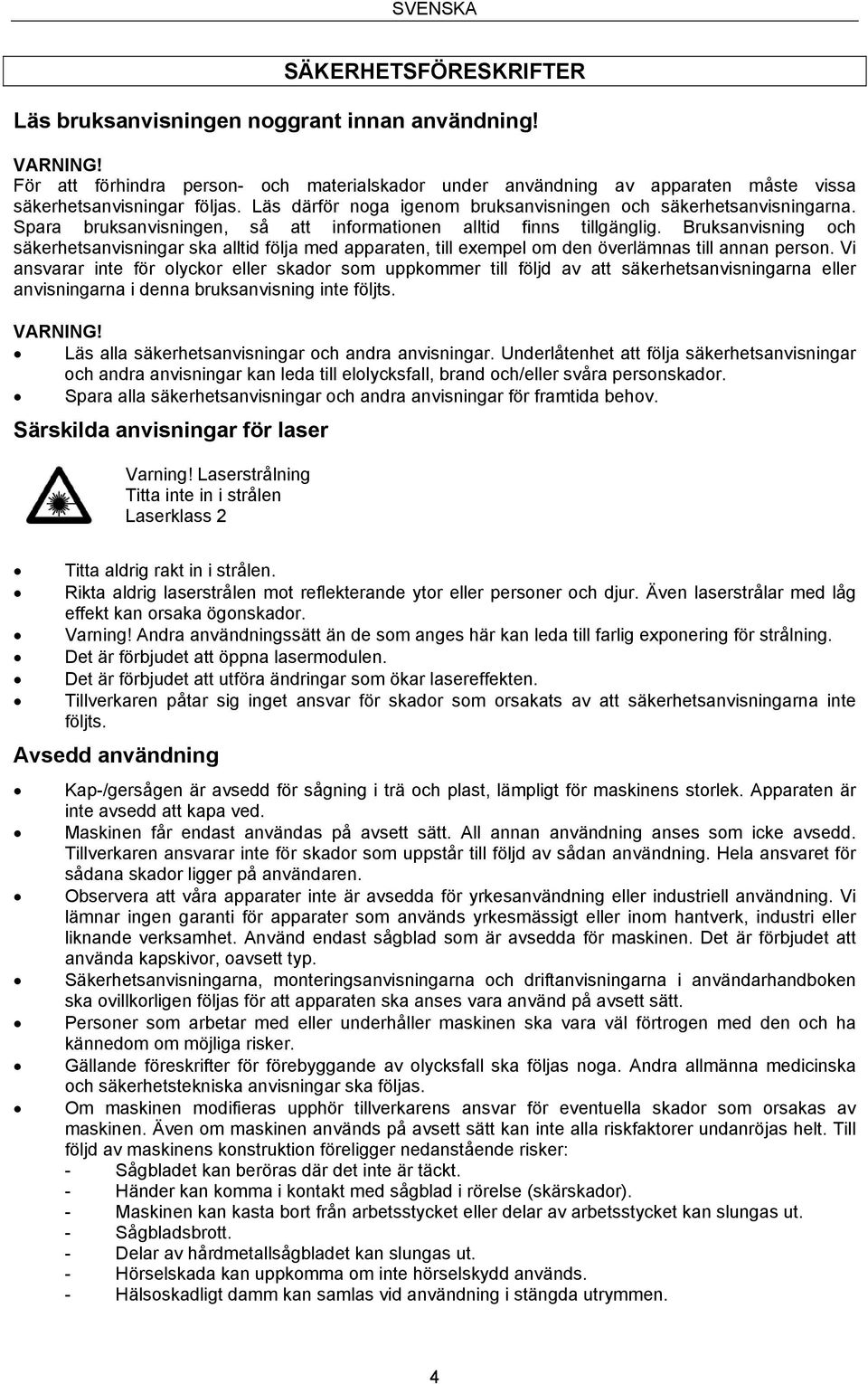 Spara bruksanvisningen, så att informationen alltid finns tillgänglig. Bruksanvisning och säkerhetsanvisningar ska alltid följa med apparaten, till exempel om den överlämnas till annan person.