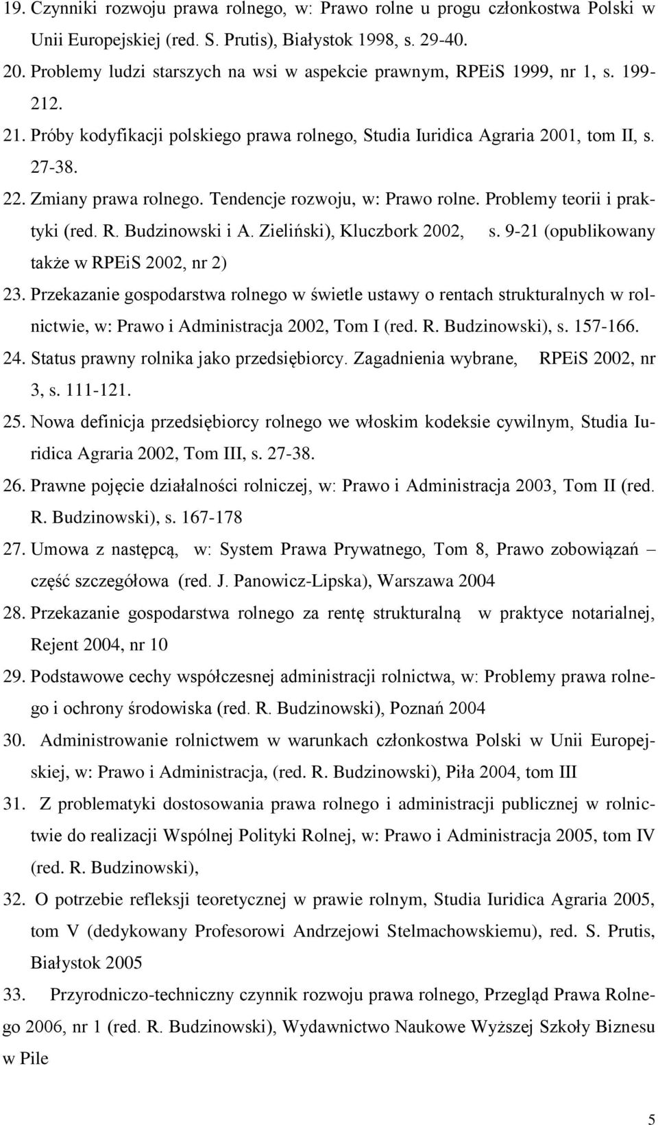 Zmiany prawa rolnego. Tendencje rozwoju, w: Prawo rolne. Problemy teorii i praktyki (red. R. Budzinowski i A. Zieliński), Kluczbork 2002, s. 9-21 (opublikowany także w RPEiS 2002, nr 2) 23.