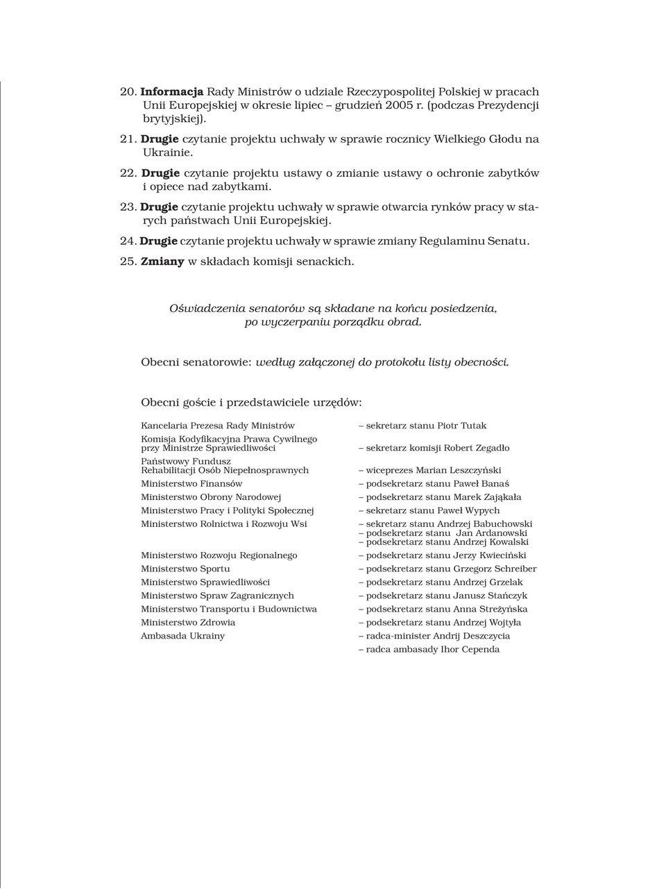 Drugie czytanie projektu uchwa³y w sprawie otwarcia rynków pracy w starych pañstwach Unii Europejskiej. 24. Drugie czytanie projektu uchwa³y w sprawie zmiany Regulaminu Senatu. 25.