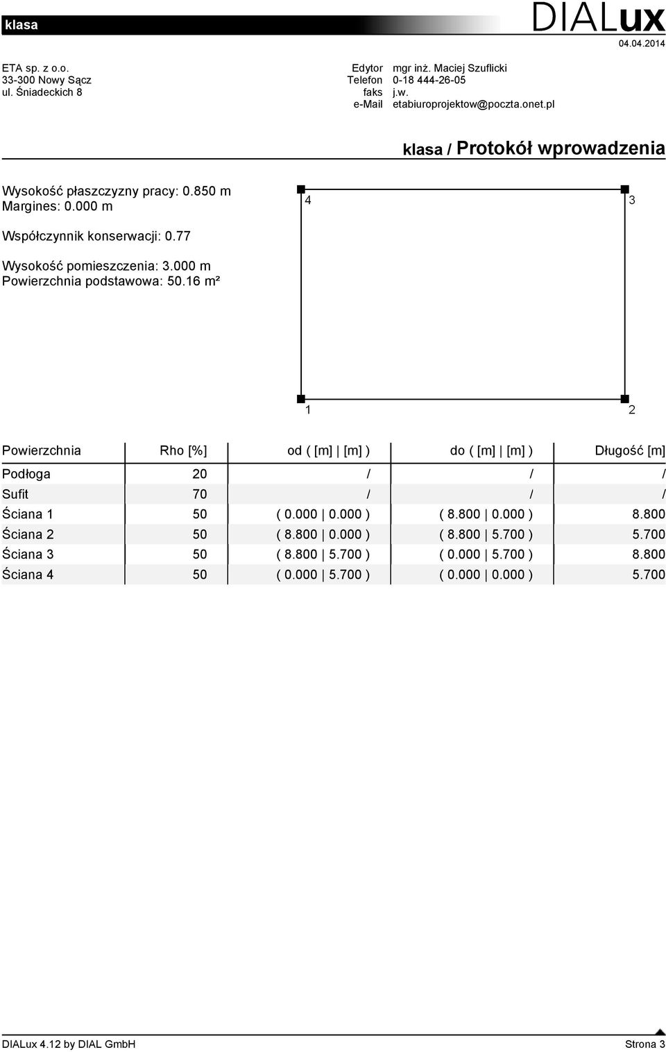 000 m Powierzchnia podstawowa: 50.16 m² Powierzchnia Rho [%] od ( [m] [m] ) do ( [m] [m] ) Długość [m] Podłoga 20 / / / Sufit 70 / / / Ściana 1 50 ( 0.000 0.000 ) ( 8.