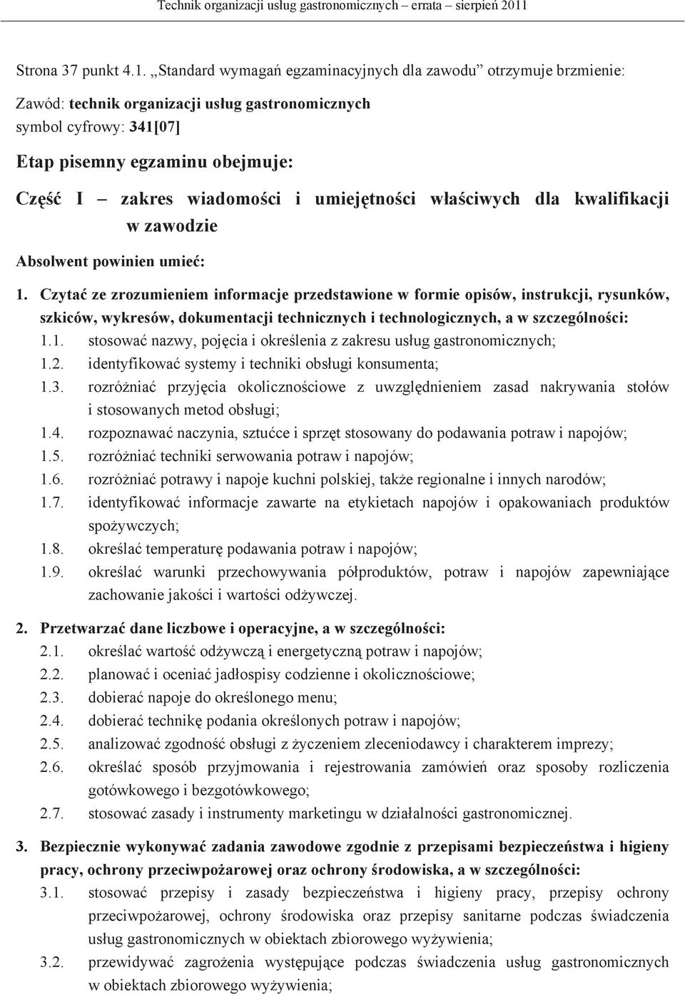 Standard wymaga egzaminacyjnych dla zawodu otrzymuje brzmienie: Zawód: technik organizacji usug gastronomicznych symbol cyfrowy: 341[07] Etap pisemny egzaminu obejmuje: Cz I zakres wiadomoci i