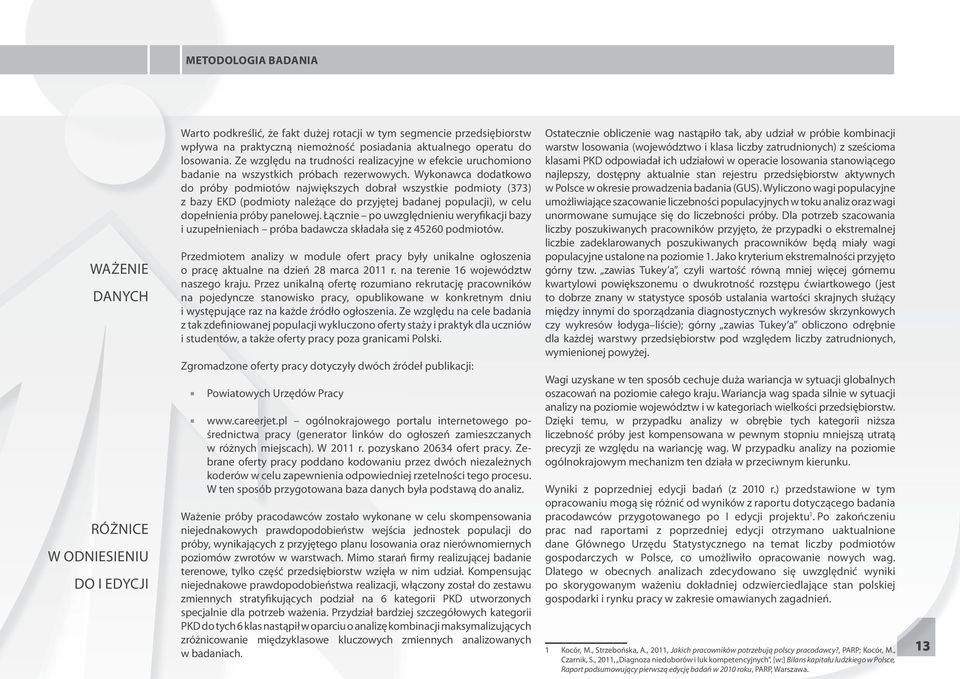 Wykonawca dodatkowo do próby podmiotów największych dobrał wszystkie podmioty (373) z bazy EKD (podmioty należące do przyjętej badanej populacji), w celu dopełnienia próby panelowej.