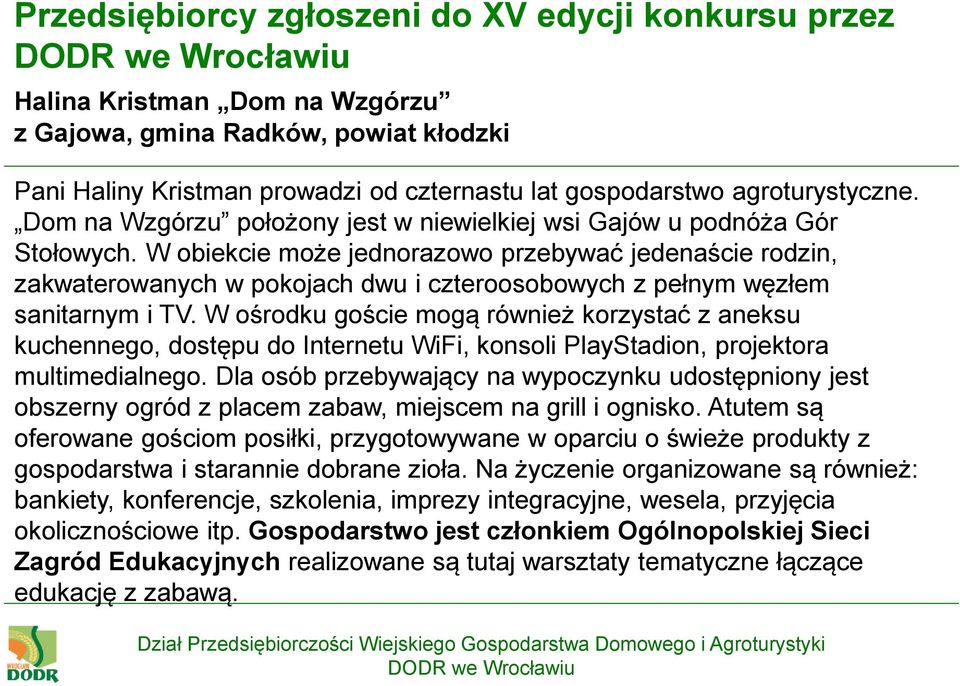 W obiekcie może jednorazowo przebywać jedenaście rodzin, zakwaterowanych w pokojach dwu i czteroosobowych z pełnym węzłem sanitarnym i TV.