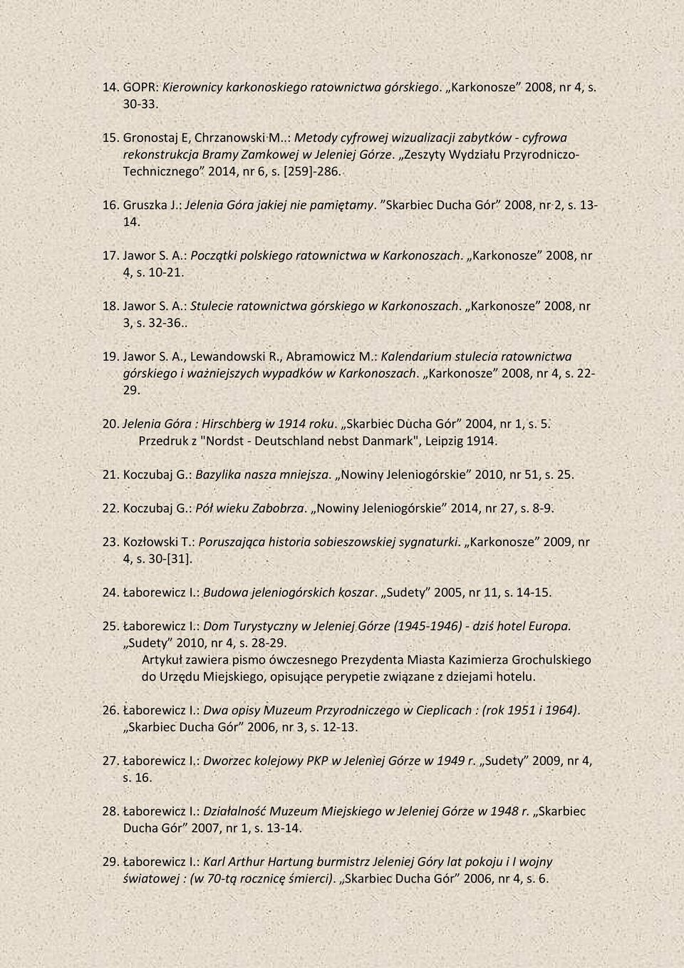 : Jelenia Góra jakiej nie pamiętamy. Skarbiec Ducha Gór 2008, nr 2, s. 13-14. 17. Jawor S. A.: Początki polskiego ratownictwa w Karkonoszach. Karkonosze 2008, nr 4, s. 10-21. 18. Jawor S. A.: Stulecie ratownictwa górskiego w Karkonoszach.