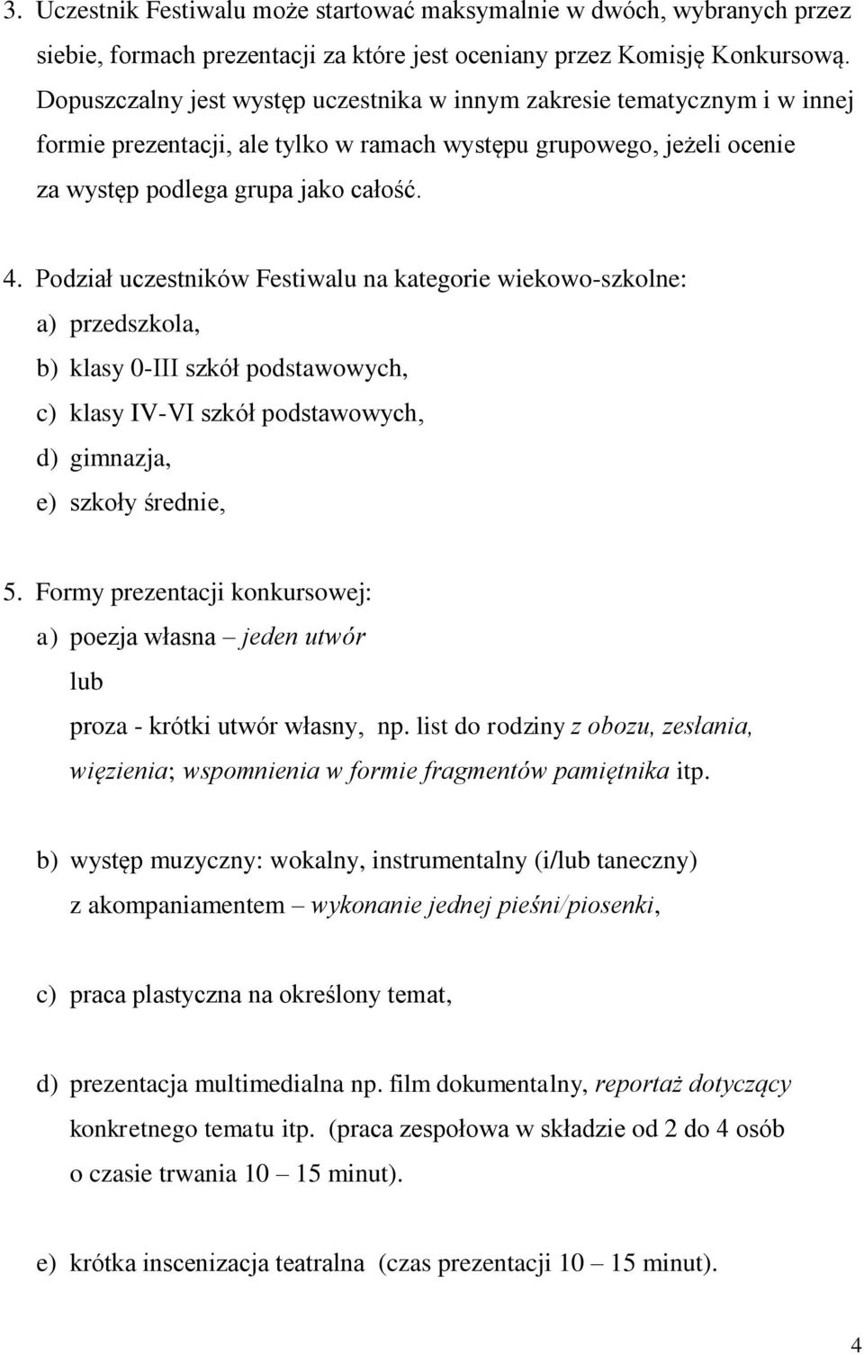 Podział uczestników Festiwalu na kategorie wiekowo-szkolne: a) przedszkola, b) klasy 0-III szkół podstawowych, c) klasy IV-VI szkół podstawowych, d) gimnazja, e) szkoły średnie, 5.