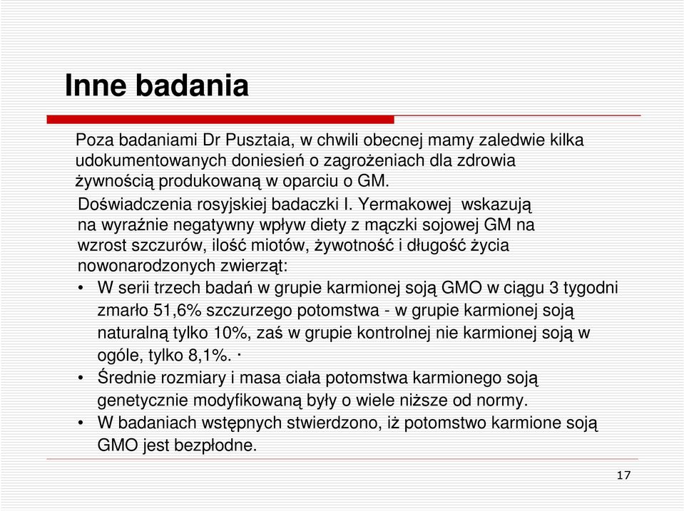 Yermakowej wskazują na wyraźnie negatywny wpływ diety z mączki sojowej GM na wzrost szczurów, ilość miotów, Ŝywotność i długośćŝycia nowonarodzonych zwierząt: W serii trzech badań w grupie