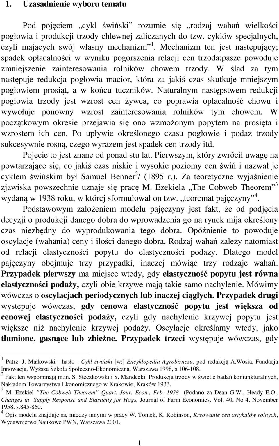 Mechanizm ten jest następujący; spadek opłacalności w wyniku pogorszenia relacji cen trzoda:pasze powoduje zmniejszenie zainteresowania rolników chowem trzody.