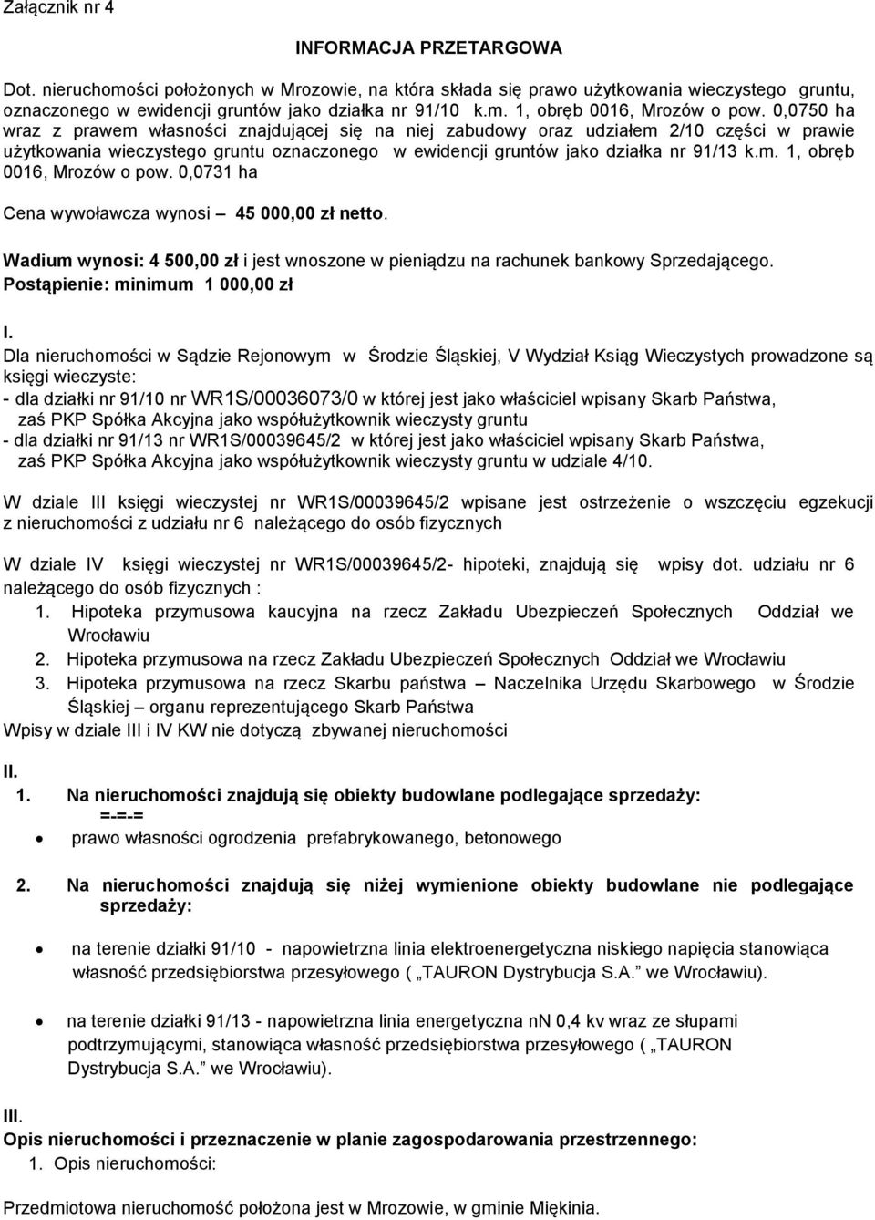 0,0731 ha Cena wywoławcza wynosi 45 000,00 zł netto. Wadium wynosi: 4 500,00 zł i jest wnoszone w pieniądzu na rachunek bankowy Sprzedającego. Postąpienie: minimum 1 000,00 zł I.