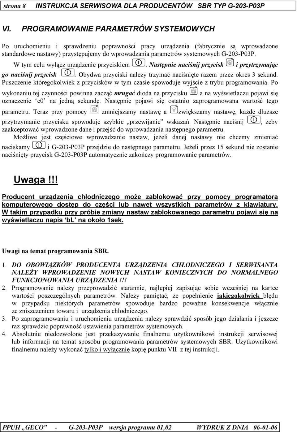G-203-P03P. W tym celu wyłącz urządzenie przyciskiem. Następnie naciśnij przycisk i przytrzymując go naciśnij przycisk. Obydwa przyciski należy trzymać naciśnięte razem przez okres 3 sekund.