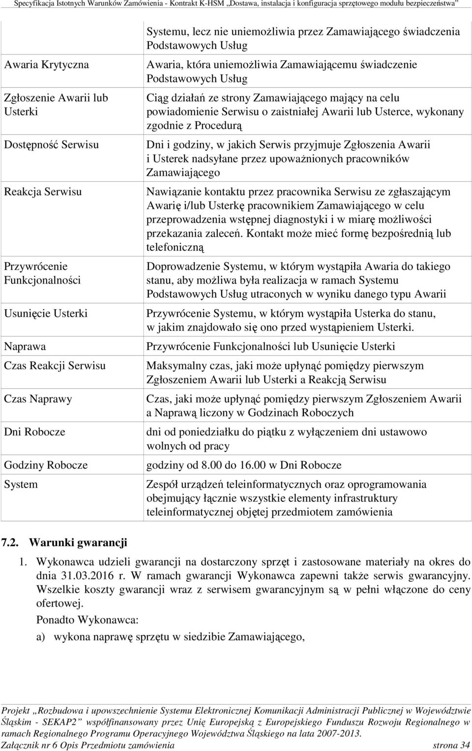 mający na celu powiadomienie Serwisu o zaistniałej Awarii lub Usterce, wykonany zgodnie z Procedurą Dni i godziny, w jakich Serwis przyjmuje Zgłoszenia Awarii i Usterek nadsyłane przez upoważnionych