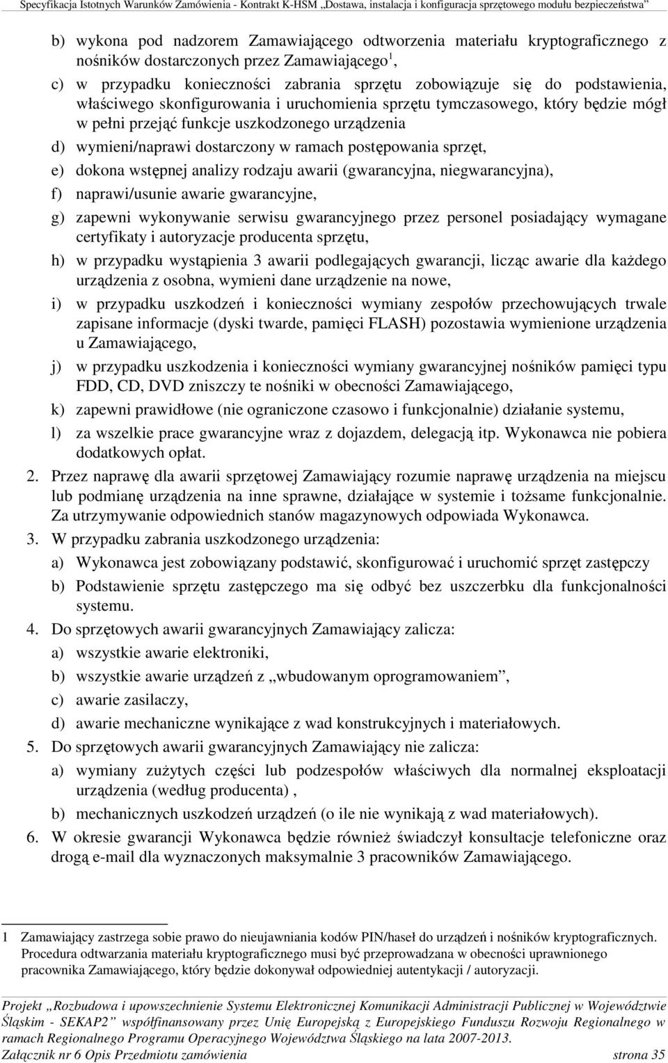 sprzęt, e) dokona wstępnej analizy rodzaju awarii (gwarancyjna, niegwarancyjna), f) naprawi/usunie awarie gwarancyjne, g) zapewni wykonywanie serwisu gwarancyjnego przez personel posiadający wymagane