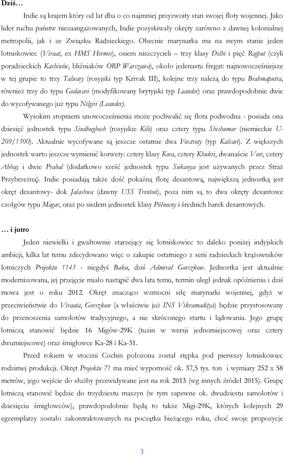 Obecnie marynarka ma na swym stanie jeden lotniskowiec (Viraat, ex HMS Hermes), osiem niszczycieli trzy klasy Delhi i pięć Rajput (czyli poradzieckich Kashinów, bliźniaków ORP Warszawa), około