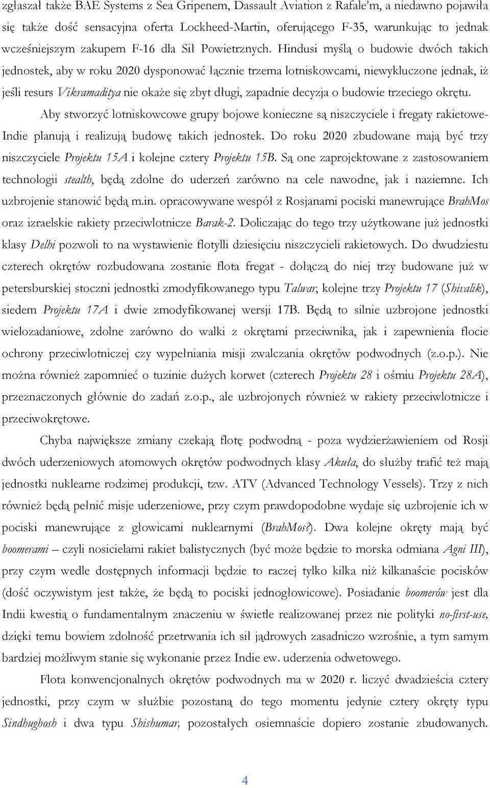 Hindusi myślą o budowie dwóch takich jednostek, aby w roku 2020 dysponować łącznie trzema lotniskowcami, niewykluczone jednak, iŝ jeśli resurs Vikramaditya nie okaŝe się zbyt długi, zapadnie decyzja