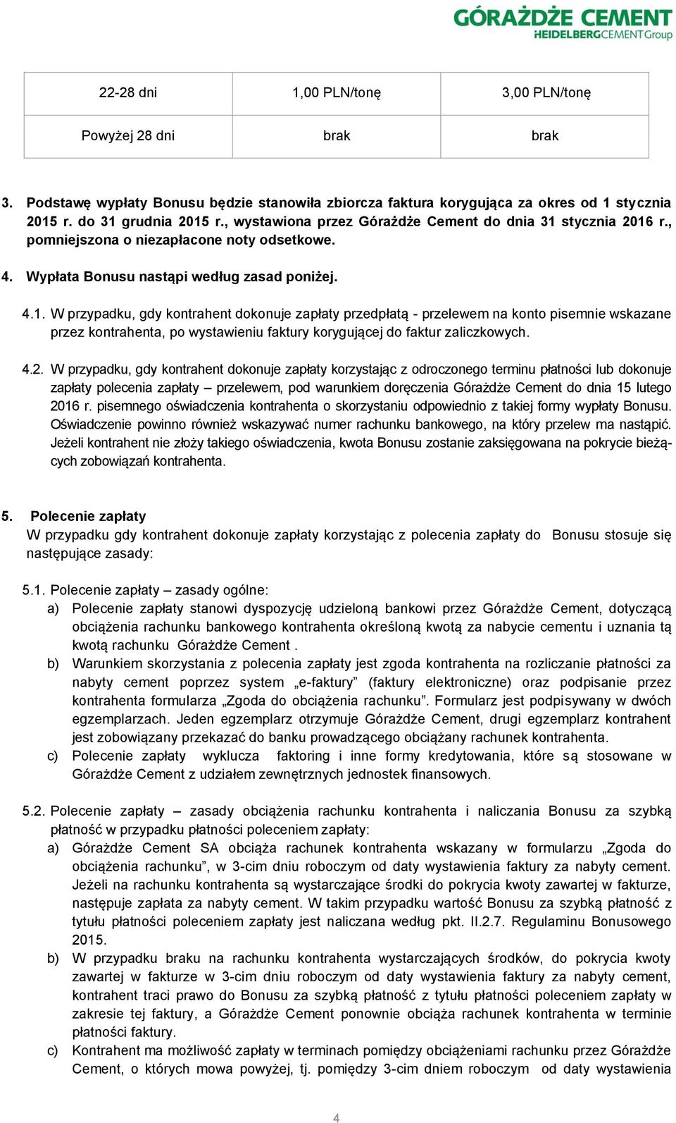 stycznia 2016 r., pomniejszona o niezapłacone noty odsetkowe. 4. Wypłata Bonusu nastąpi według zasad poniżej. 4.1. W przypadku, gdy kontrahent dokonuje zapłaty przedpłatą - przelewem na konto pisemnie wskazane przez kontrahenta, po wystawieniu faktury korygującej do faktur zaliczkowych.