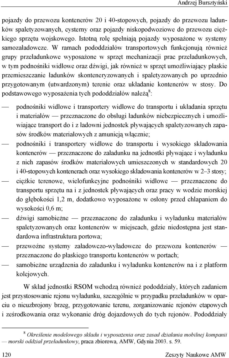 W ramach pododdziałów transportowych funkcjonują również grupy przeładunkowe wyposażone w sprzęt mechanizacji prac przeładunkowych, w tym podnośniki widłowe oraz dźwigi, jak również w sprzęt