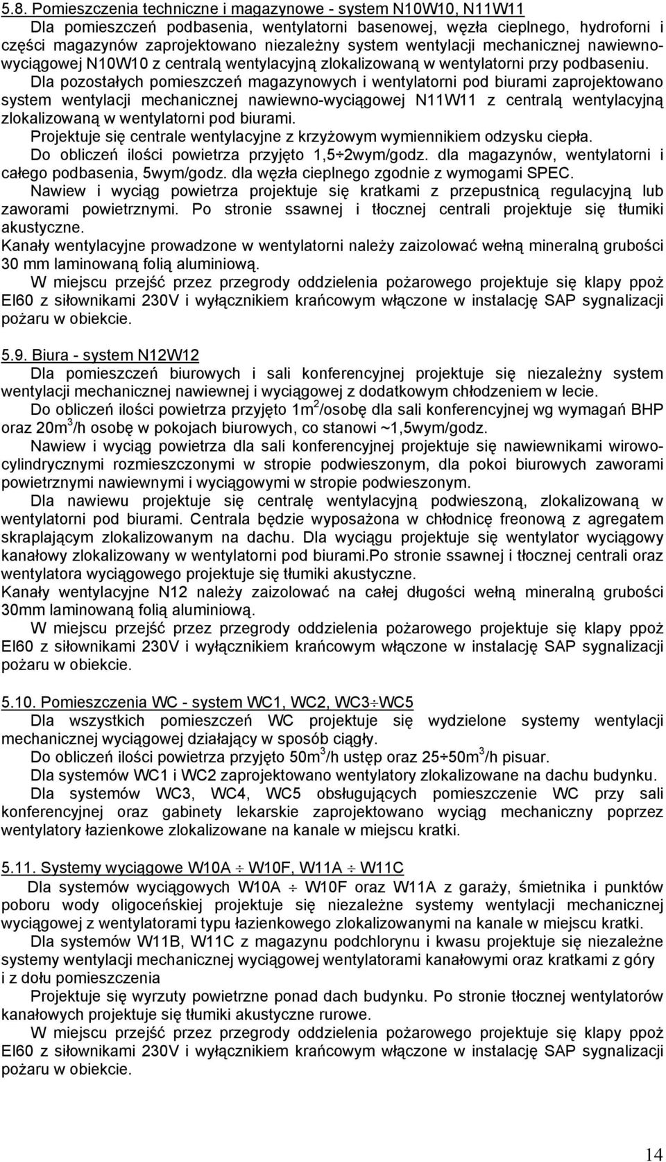 Dla pozostałych pomieszczeń magazynowych i wentylatorni pod biurami zaprojektowano system wentylacji mechanicznej nawiewno-wyciągowej N11W11 z centralą wentylacyjną zlokalizowaną w wentylatorni pod