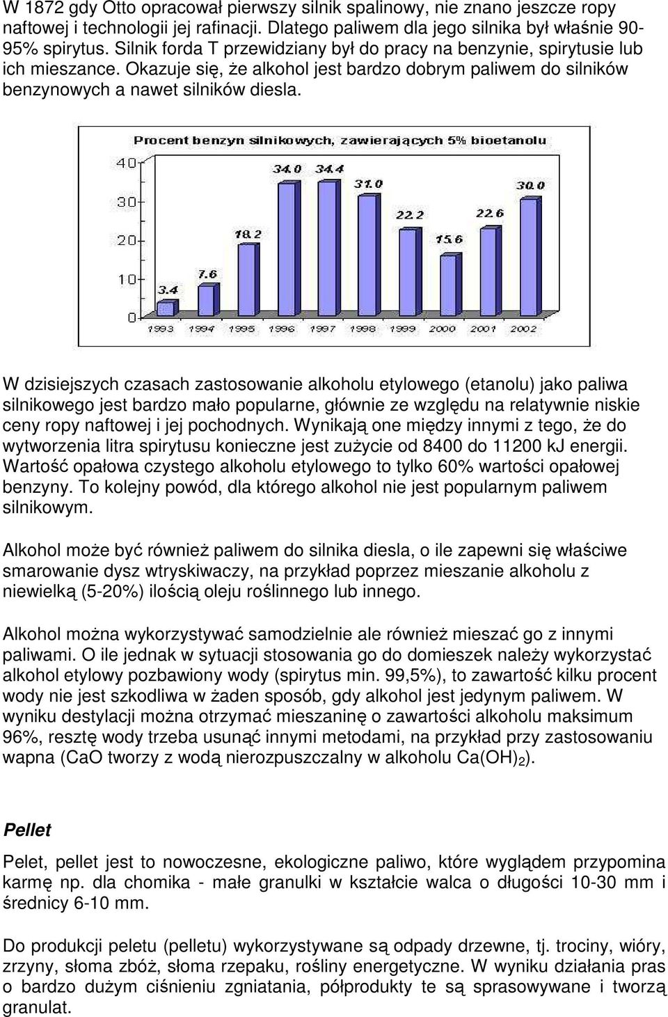 W dzisiejszych czasach zastosowanie alkoholu etylowego (etanolu) jako paliwa silnikowego jest bardzo mało popularne, głównie ze względu na relatywnie niskie ceny ropy naftowej i jej pochodnych.