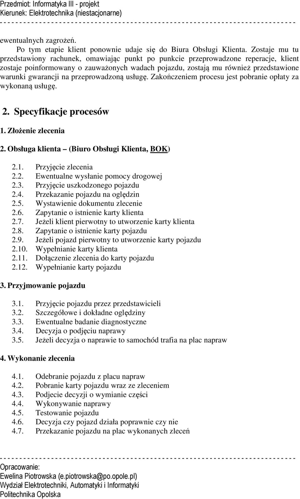 gwarancji na przeprowadzoną usługę. Zakończeniem procesu jest pobranie opłaty za wykonaną usługę. 2. Specyfikacje procesów 1. Złożenie zlecenia 2. Obsługa klienta (Biuro Obsługi Klienta, BOK) 2.1. Przyjęcie zlecenia 2.