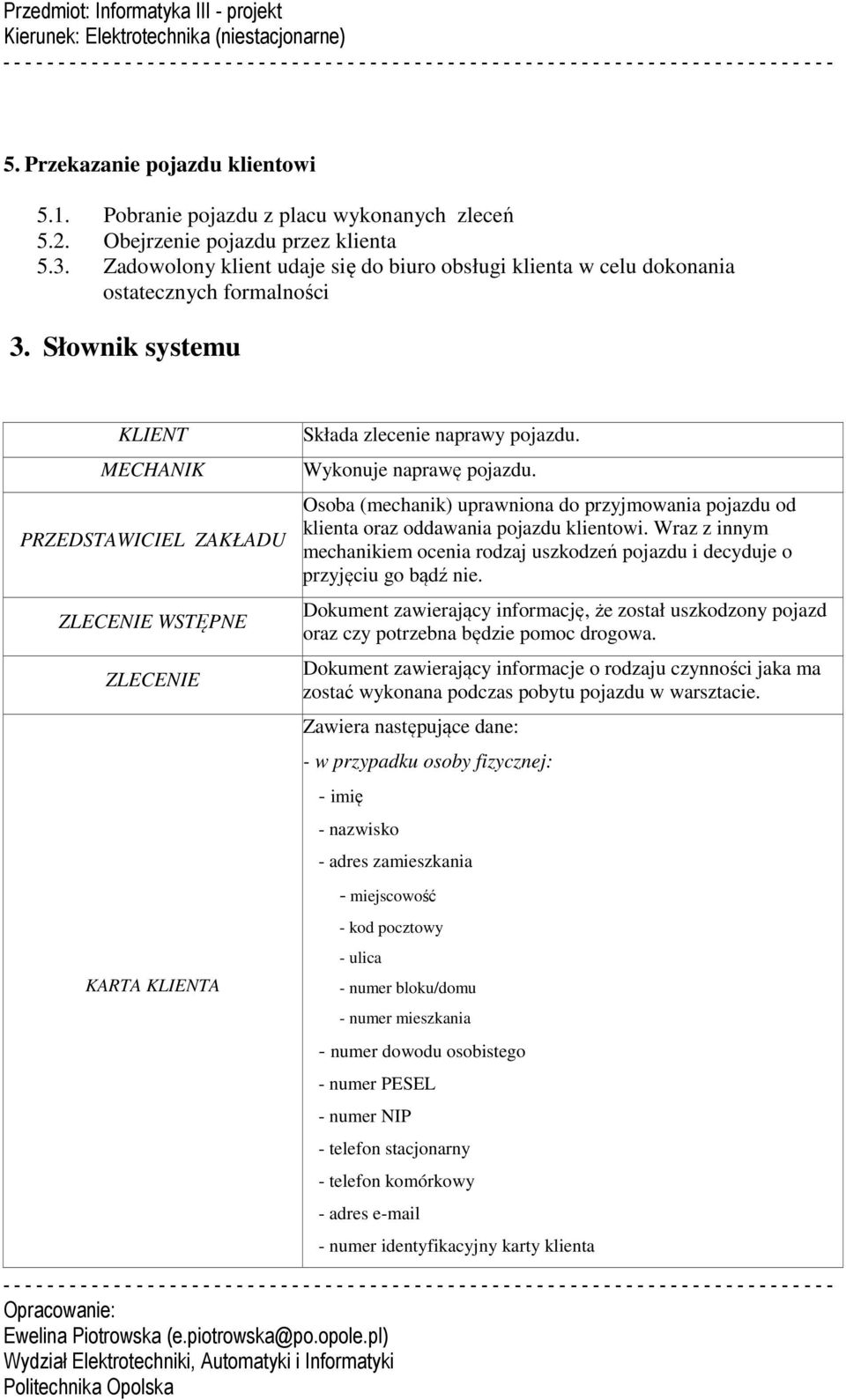 Słownik systemu KLIENT MECHANIK PRZEDSTAWICIEL ZAKŁADU ZLECENIE WSTĘPNE ZLECENIE Składa zlecenie naprawy pojazdu. Wykonuje naprawę pojazdu.