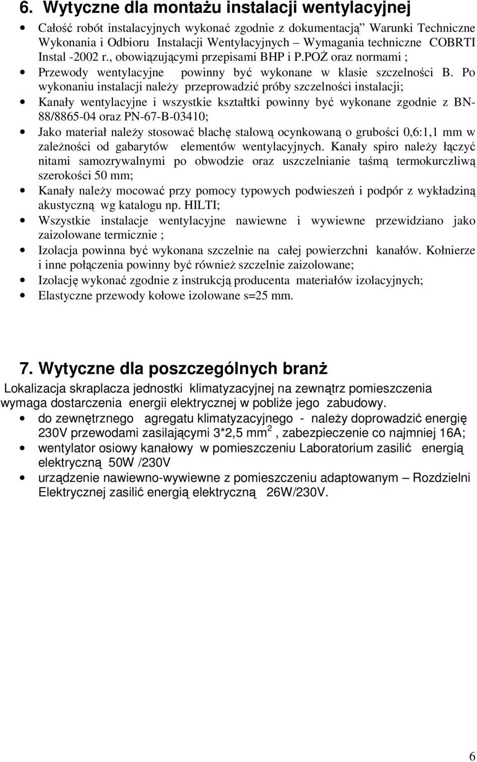 Po wykonaniu instalacji należy przeprowadzić próby szczelności instalacji; Kanały wentylacyjne i wszystkie kształtki powinny być wykonane zgodnie z BN- 88/8865-04 oraz PN-67-B-03410; Jako materiał