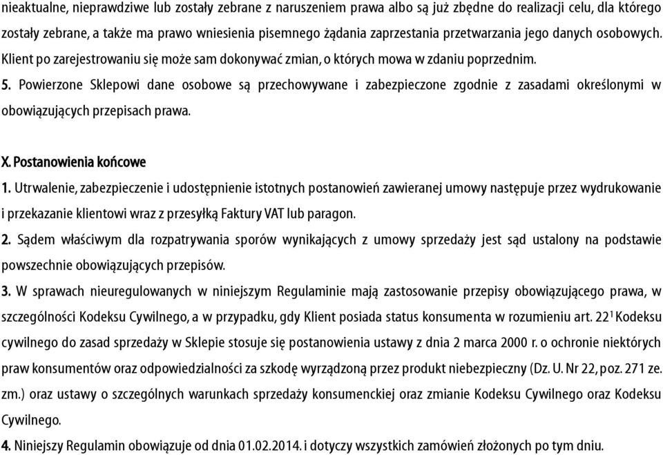 Powierzone Sklepowi dane osobowe są przechowywane i zabezpieczone zgodnie z zasadami określonymi w obowiązujących przepisach prawa. X. Postanowienia końcowe 1.