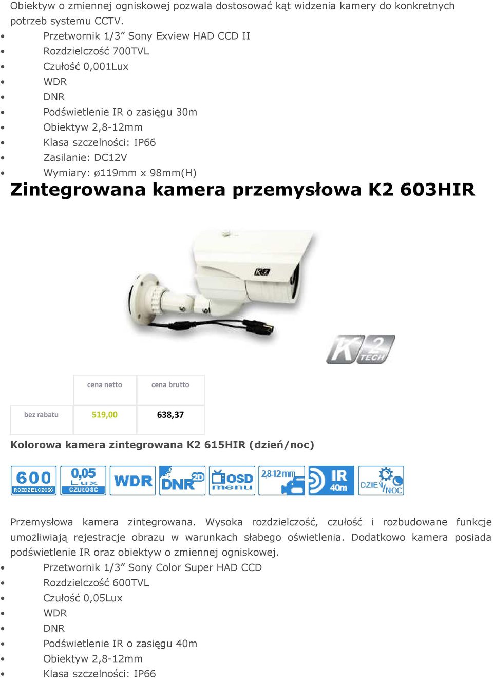 98mm(H) Zintegrowana kamera przemysłowa K2 603HIR bez rabatu 519,00 638,37 Kolorowa kamera zintegrowana K2 615HIR (dzień/noc) Przemysłowa kamera zintegrowana.
