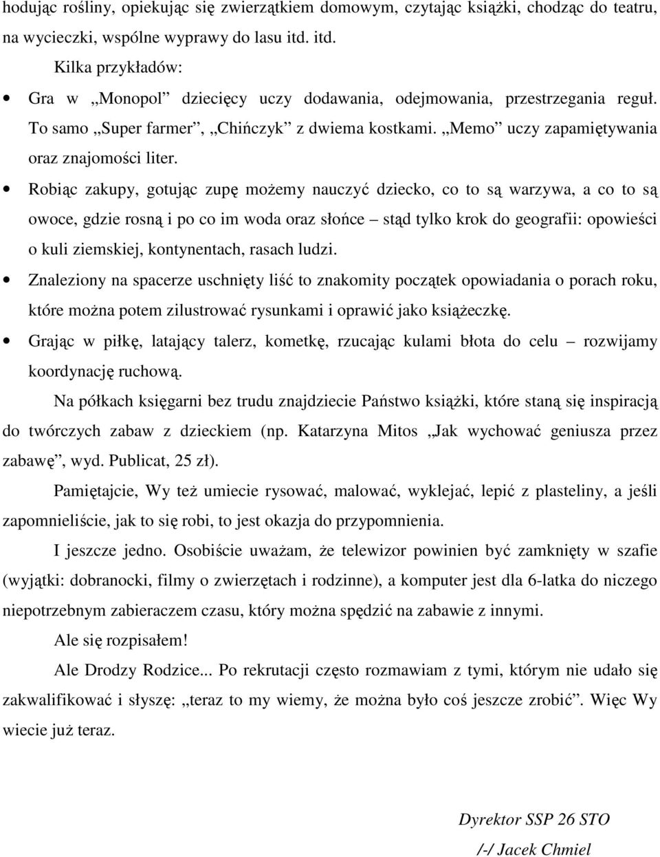 Robiąc zakupy, gotując zupę moŝemy nauczyć dziecko, co to są warzywa, a co to są owoce, gdzie rosną i po co im woda oraz słońce stąd tylko krok do geografii: opowieści o kuli ziemskiej, kontynentach,