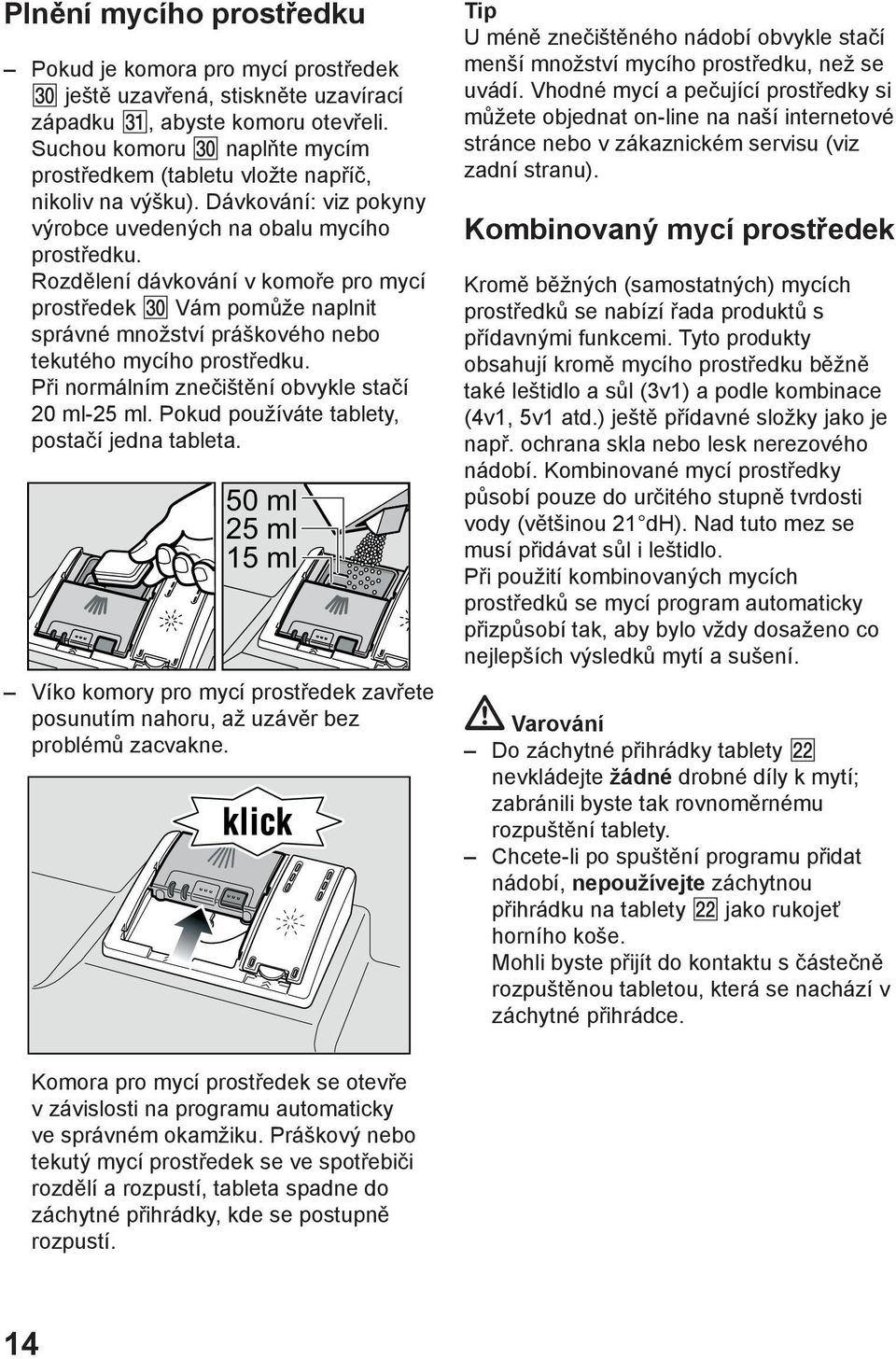 Rozdмlenн dбvkovбnн v komoшe pro mycн prostшedek Vбm pomщћe naplnit sprбvnй mnoћstvн prбљkovйho nebo tekutйho mycнho prostшedku. Pшi normбlnнm zneиiљtмnн obvykle staин 20 ml-25 ml.