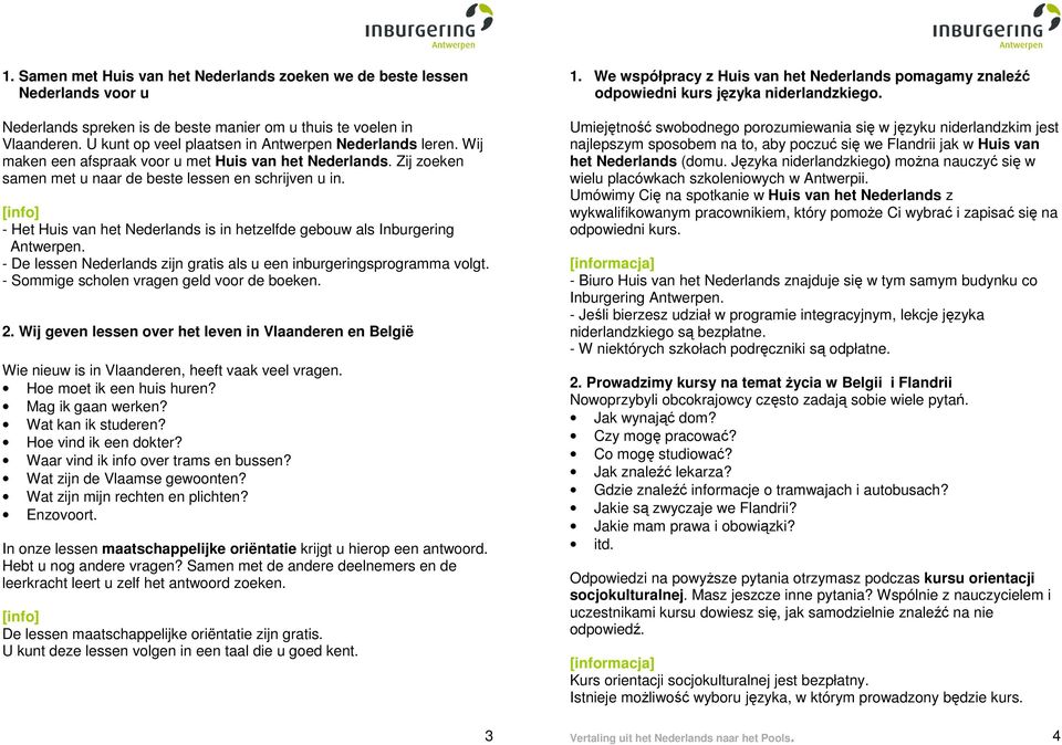- Het Huis van het Nederlands is in hetzelfde gebouw als Inburgering Antwerpen. - De lessen Nederlands zijn gratis als u een inburgeringsprogramma volgt. - Sommige scholen vragen geld voor de boeken.