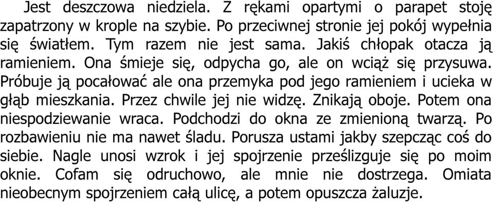 Przez chwile jej nie widzę. Znikają oboje. Potem ona niespodziewanie wraca. Podchodzi do okna ze zmienioną twarzą. Po rozbawieniu nie ma nawet śladu.