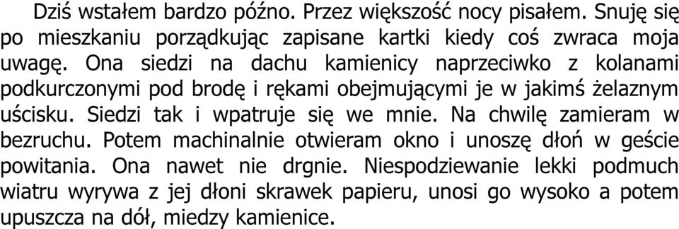 Siedzi tak i wpatruje się we mnie. Na chwilę zamieram w bezruchu. Potem machinalnie otwieram okno i unoszę dłoń w geście powitania.