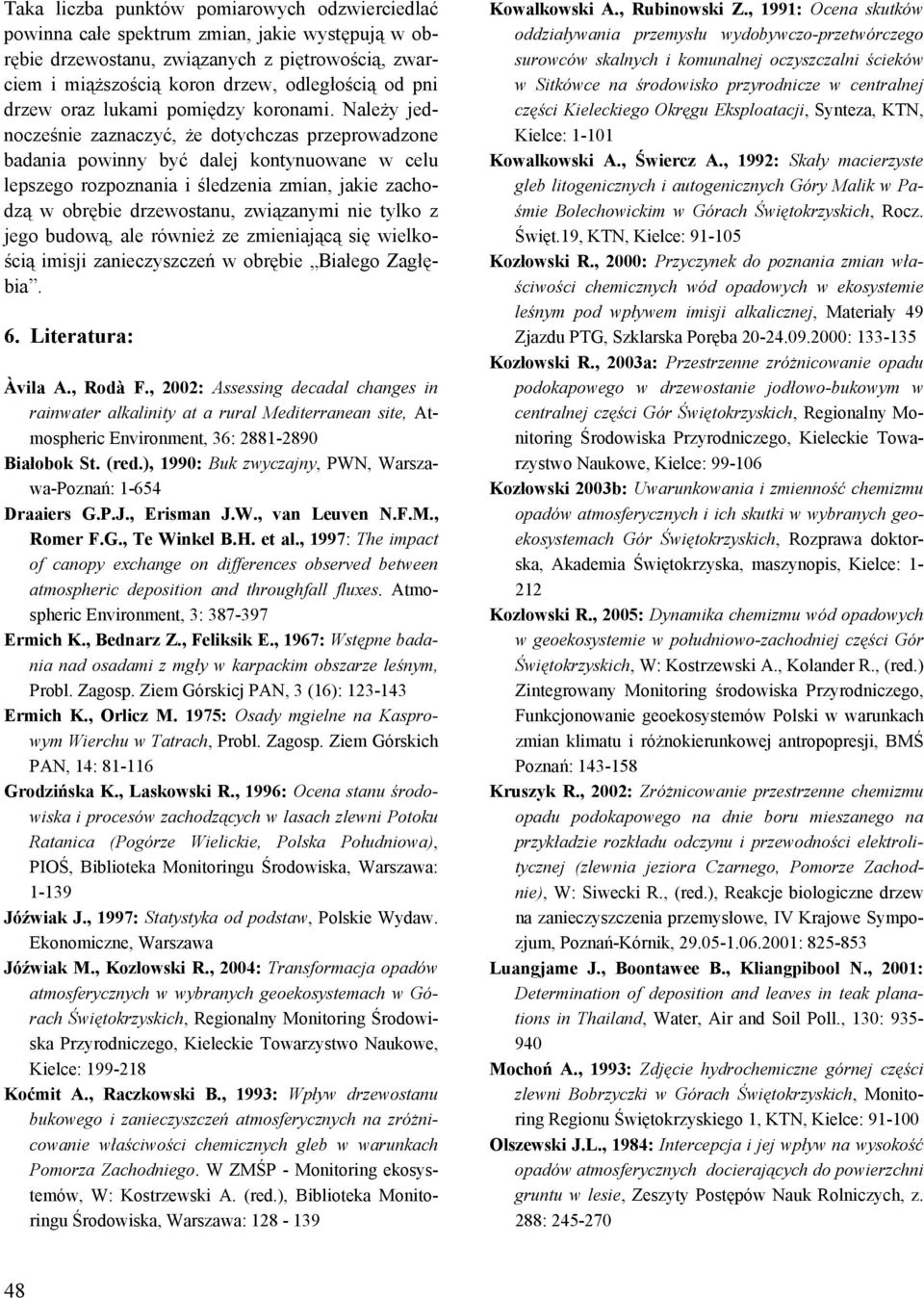 Należy jednocześnie zaznaczyć, że dotychczas przeprowadzone badania powinny być dalej kontynuowane w celu lepszego rozpoznania i śledzenia zmian, jakie zachodzą w obrębie drzewostanu, związanymi nie