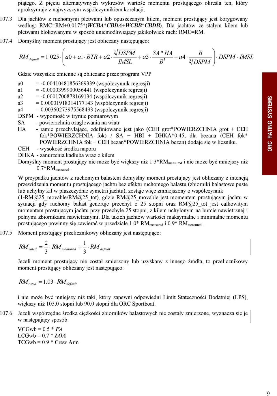 Dla jachtów ze stałym kilem lub płetwami blokowanymi w sposób uniemożliwiający jakikolwiek ruch: RMC=RM. 107.4 Domyślny moment prostujący jest obliczany następująco: RM default = 1.