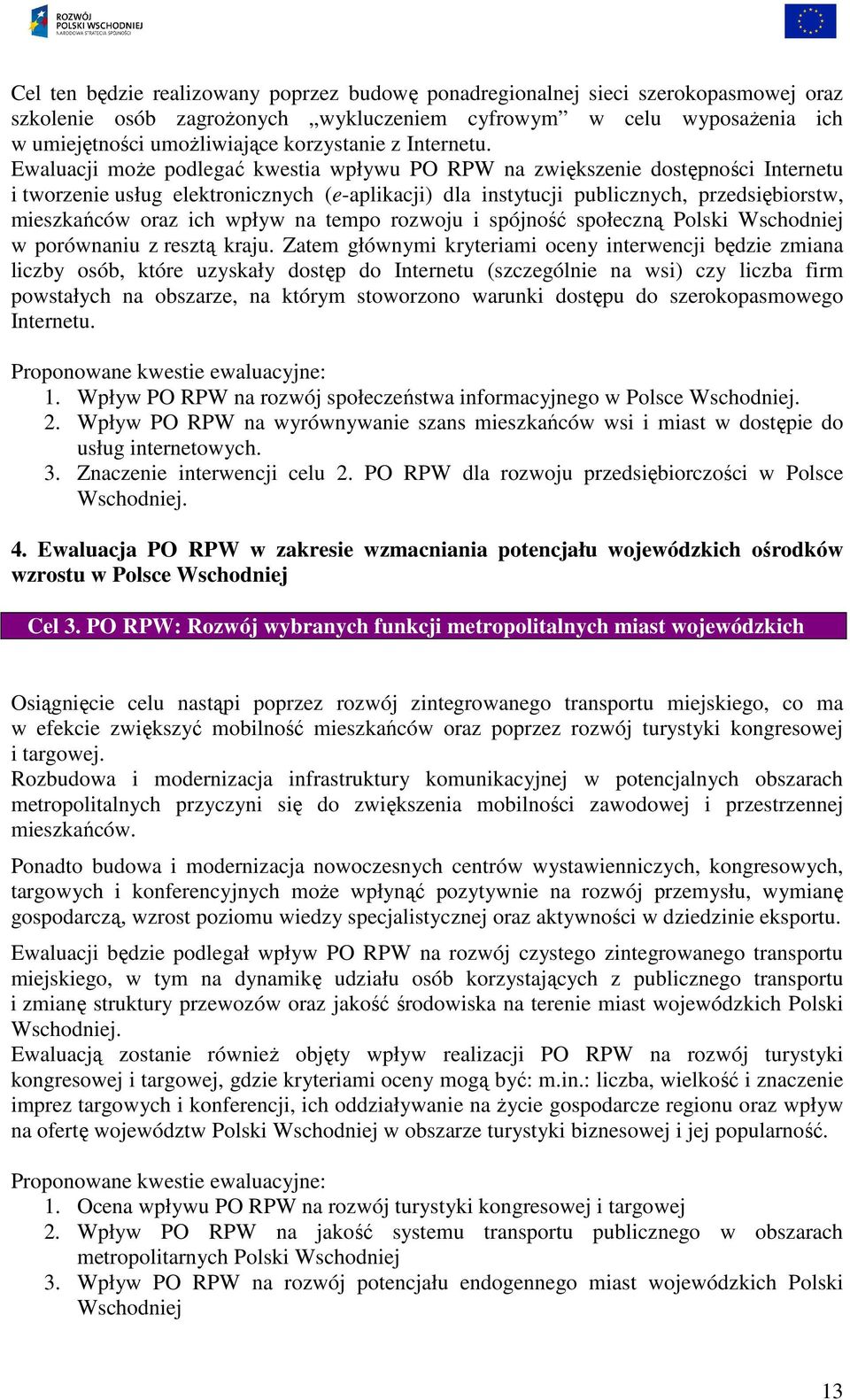 Ewaluacji moŝe podlegać kwestia wpływu PO RPW na zwiększenie dostępności Internetu i tworzenie usług elektronicznych (e-aplikacji) dla instytucji publicznych, przedsiębiorstw, mieszkańców oraz ich