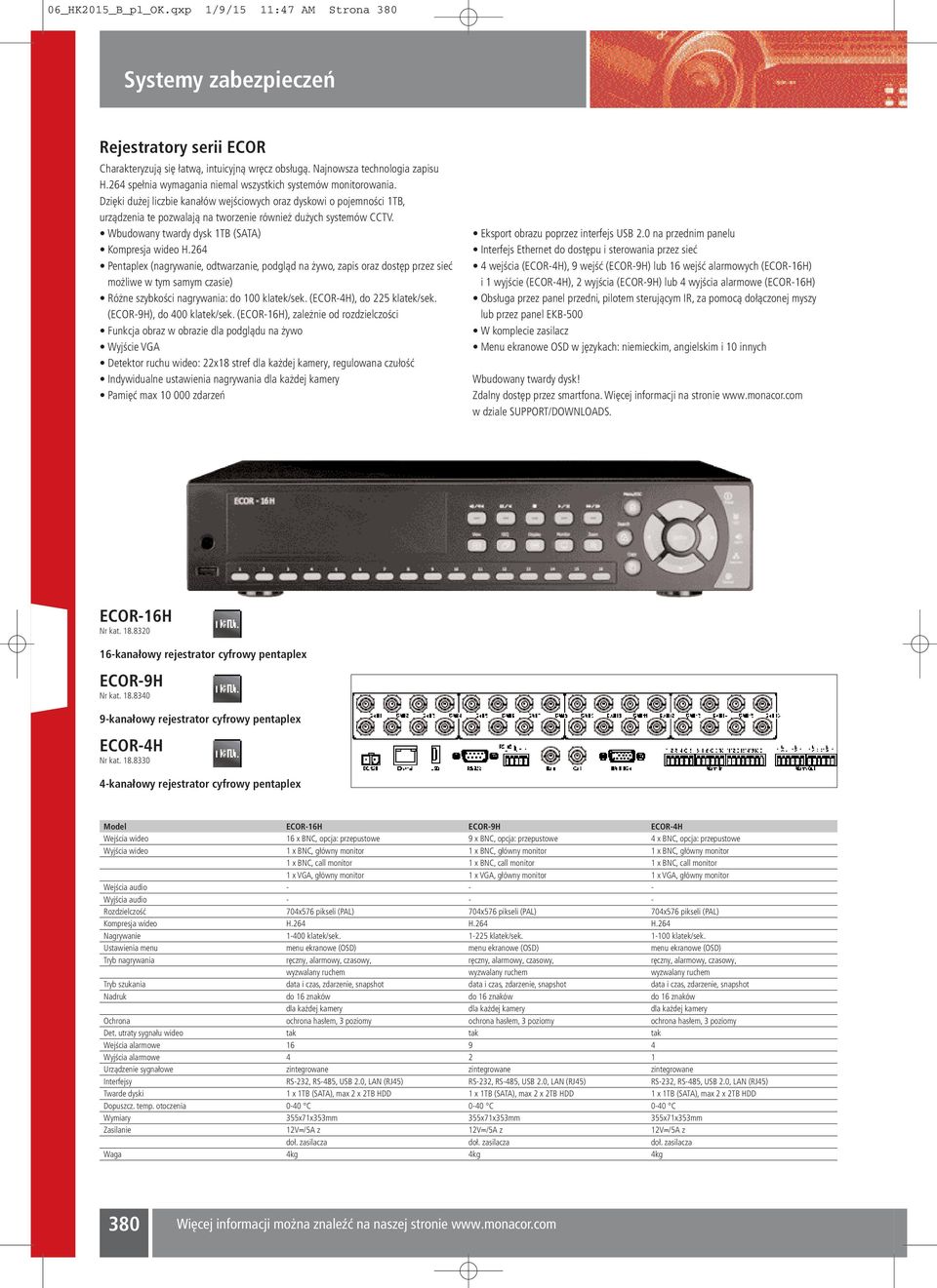 Dzięki dużej liczbie kanałów wejściowych oraz dyskowi o pojemności 1TB, urządzenia te pozwalają na tworzenie również dużych systemów CCTV. Wbudowany twardy dysk 1TB (SATA) Kompresja wideo H.