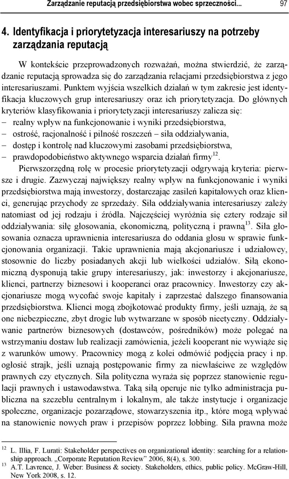 relacjami przedsiębiorstwa z jego interesariuszami. Punktem wyjścia wszelkich działań w tym zakresie jest identyfikacja kluczowych grup interesariuszy oraz ich priorytetyzacja.