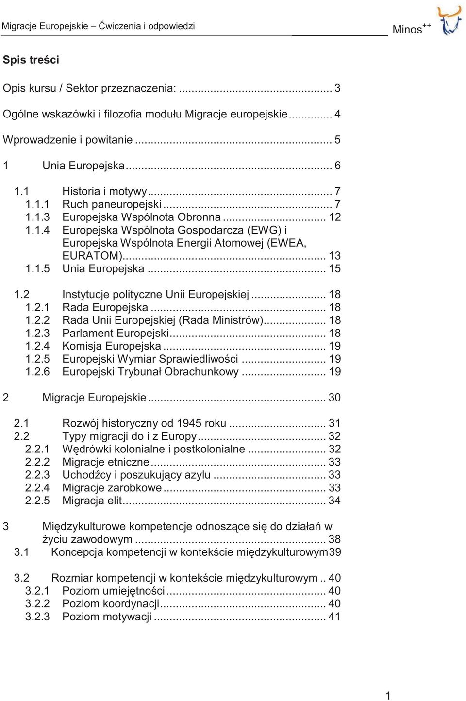 2 Instytucje polityczne Unii Europejskiej... 18 1.2.1 Rada Europejska... 18 1.2.2 Rada Unii Europejskiej (Rada Ministrów)... 18 1.2.3 Parlament Europejski... 18 1.2.4 Komisja Europejska... 19 1.2.5 Europejski Wymiar Sprawiedliwości.