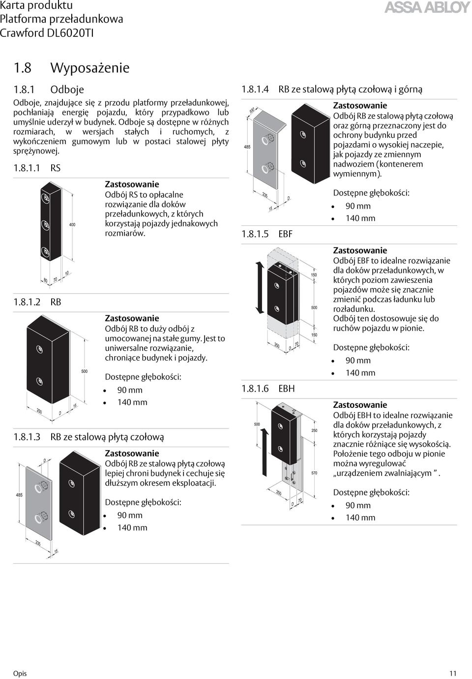 8.1.1 RS Zastosowanie Odbój RS to opłacalne rozwiązanie dla doków przeładunkowych, z których korzystają pojazdy jednakowych rozmiarów. 1.8.1.4 RB ze stalową płytą czołową i górną 1.8.1.5 EBF Zastosowanie Odbój RB ze stalową płytą czołową oraz górną przeznaczony jest do ochrony budynku przed pojazdami o wysokiej naczepie, jak pojazdy ze zmiennym nadwoziem (kontenerem wymiennym).