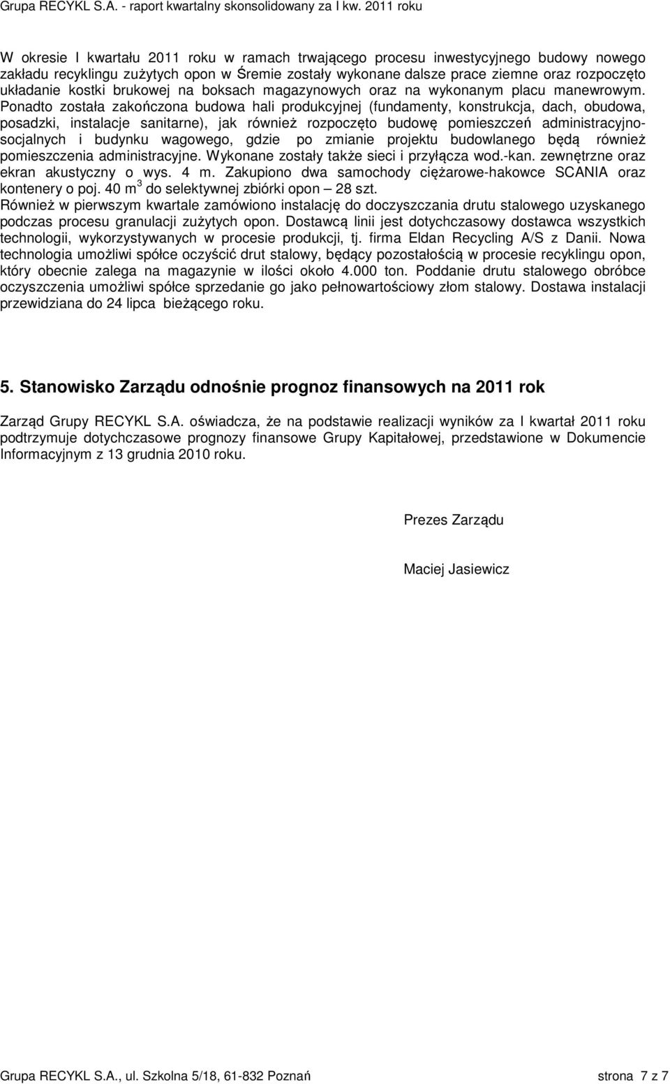 Ponadto została zakończona budowa hali produkcyjnej (fundamenty, konstrukcja, dach, obudowa, posadzki, instalacje sanitarne), jak również rozpoczęto budowę pomieszczeń administracyjnosocjalnych i