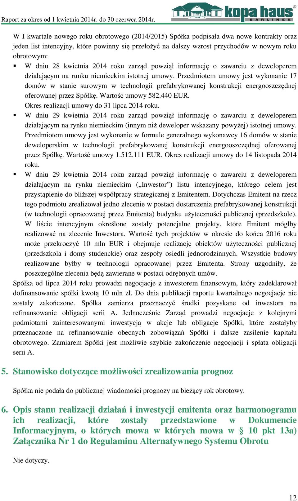 Przedmiotem umowy jest wykonanie 17 domów w stanie surowym w technologii prefabrykowanej konstrukcji energooszczędnej oferowanej przez Spółkę. Wartość umowy 582.440 EUR.