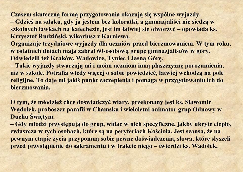 Organizuje trzydniowe wyjazdy dla uczniów przed bierzmowaniem. W tym roku, w ostatnich dniach maja zabrał 60-osobową grupę gimnazjalistów w góry. Odwiedzili też Kraków, Wadowice, Tyniec i Jasną Górę.