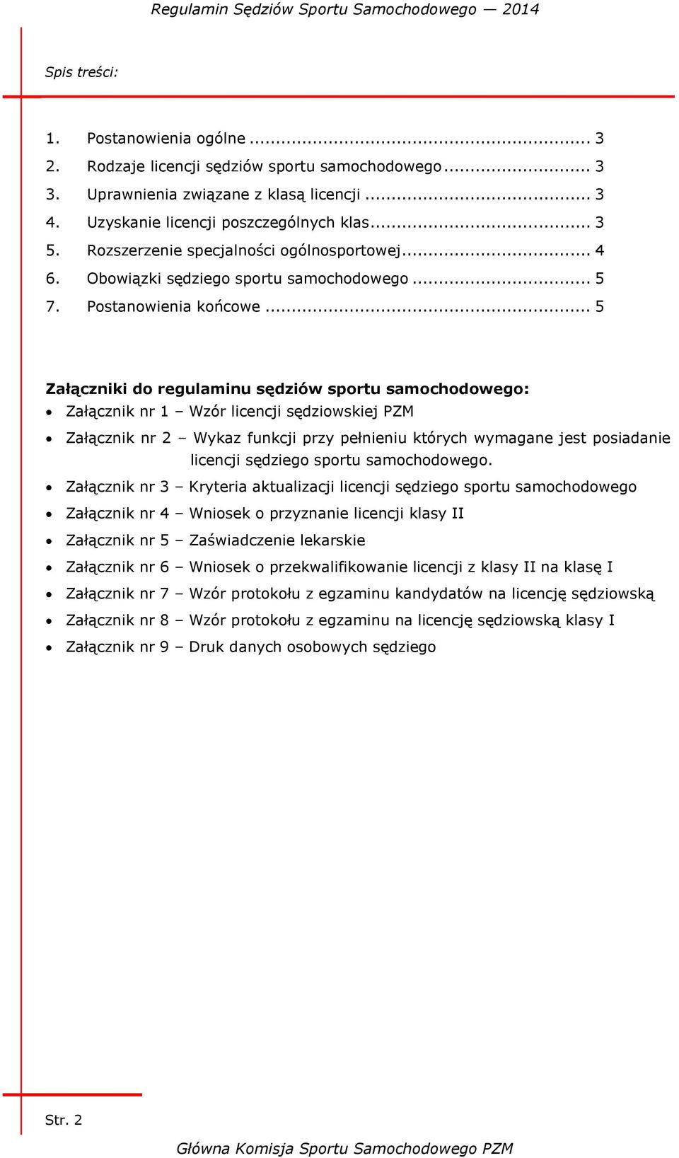 .. 5 Załączniki do regulaminu sędziów sportu samochodowego: Załącznik nr 1 Wzór licencji sędziowskiej PZM Załącznik nr 2 Wykaz funkcji przy pełnieniu których wymagane jest posiadanie licencji