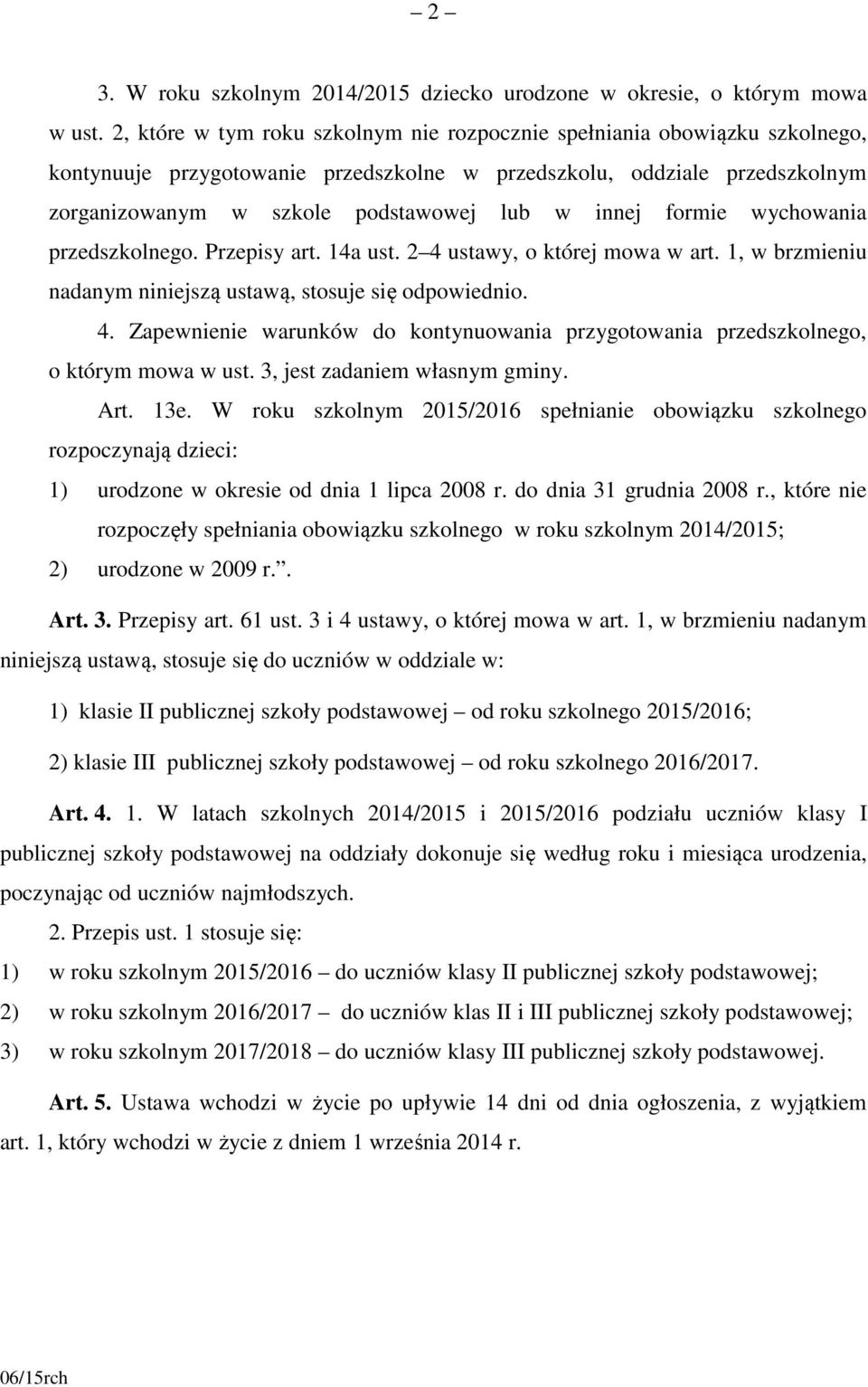 formie wychowania przedszkolnego. Przepisy art. 14a ust. 2 4 ustawy, o której mowa w art. 1, w brzmieniu nadanym niniejszą ustawą, stosuje się odpowiednio. 4. Zapewnienie warunków do kontynuowania przygotowania przedszkolnego, o którym mowa w ust.